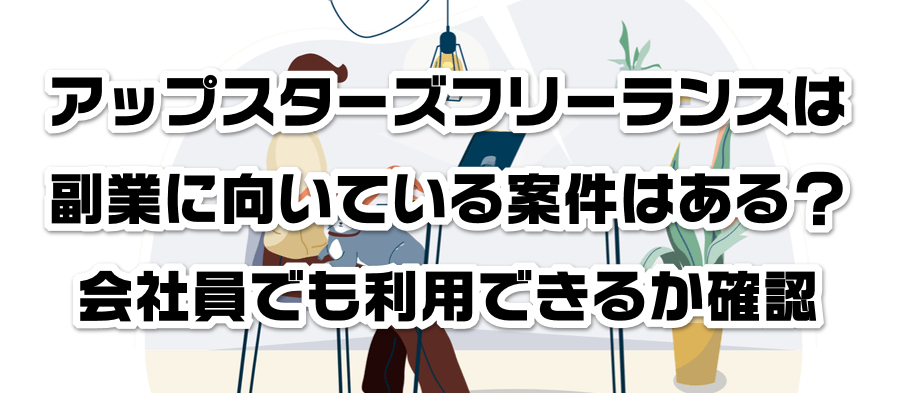 アップスターズフリーランスは副業に向いている案件はある?会社員でも利用できるかか確認